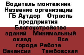 Водитель-монтажник › Название организации ­ ГБ Аутдор › Отрасль предприятия ­ Благоустройство зданий › Минимальный оклад ­ 80 000 - Все города Работа » Вакансии   . Тамбовская обл.,Моршанск г.